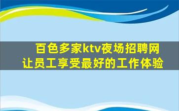 百色多家ktv夜场招聘网让员工享受最好的工作体验